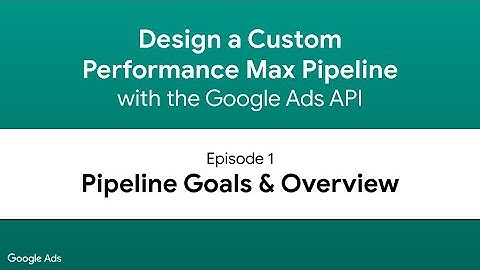 Design a Performance Max Pipeline - Episode 1: Pipeline Goals & Overview