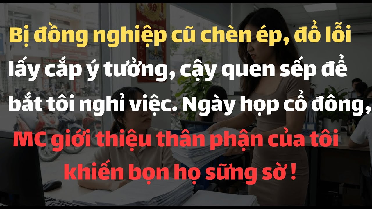 Bị Đồng Nghiệp Cũ Chèn Ép,Đổ Lỗi Lấy Cắp Ý Tưởng, Cậy Quen Sếp Để Bắt Tôi Nghỉ Việc. Ngày Họp Cổ...