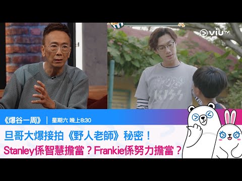《爆谷一周》旦哥大爆接拍《野人老師》秘密！ Stanley係智慧擔當？Frankie係努力擔當？