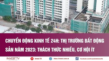 Chuyển động Kinh tế 24h: Thị trường Bất động sản năm 2023 Thách thức nhiều, cơ hội ít | INVEST TV