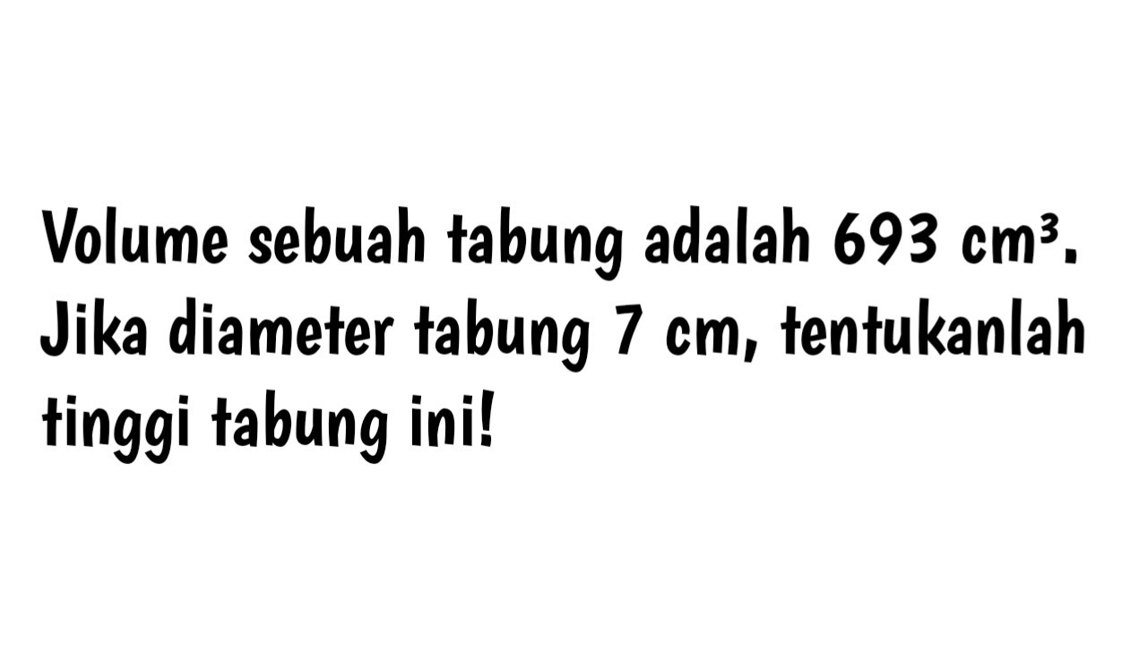 Volume sebuah tabung adalah 693 cm³. Jika diameter tabung 7 cm, tentukanlah tinggi tabung ini!