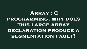 Array : C programming, why does this large array declaration produce a segmentation fault?