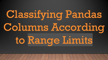 Classifying Pandas Columns According to Range Limits
