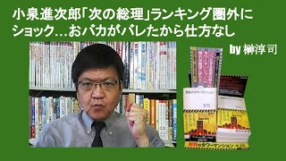 小泉進次郎「次の総理」ランキング圏外にショック…おバカがバレたから仕方なし　by 榊淳司