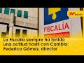 La fiscala siempre ha tenido una actitud hostil con cambio federico gmez director