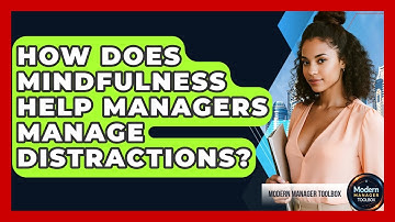 How Does Mindfulness Help Managers Manage Distractions? - Modern Manager Toolbox