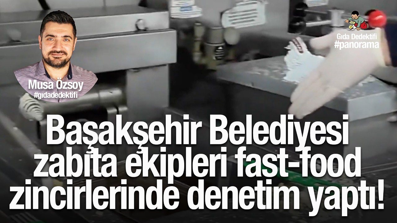 GIDA PANORAMA'DA KONUŞUYORUZ: Başakşehir Belediyesi zabıtaları fast-food zincirlerinde denetim yaptı