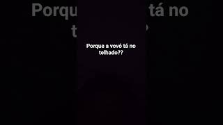 porque a vovó tá no telhado??