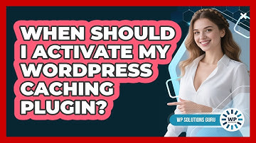 When Should I Activate My WordPress Caching Plugin?