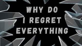 Why do I regret everything?