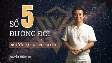 Số 5 Đường Đời - Con người Tự Do Phiêu Lưu | Chuyên gia Vận số học Nguyễn Thành An