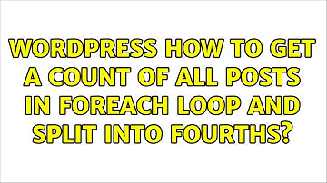 Wordpress: How to get a count of all posts in foreach loop and split into fourths? (2 Solutions!!)