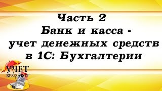 Часть 2 - Банк и касса - учет денежных средств в 1С: Бухгалтерии