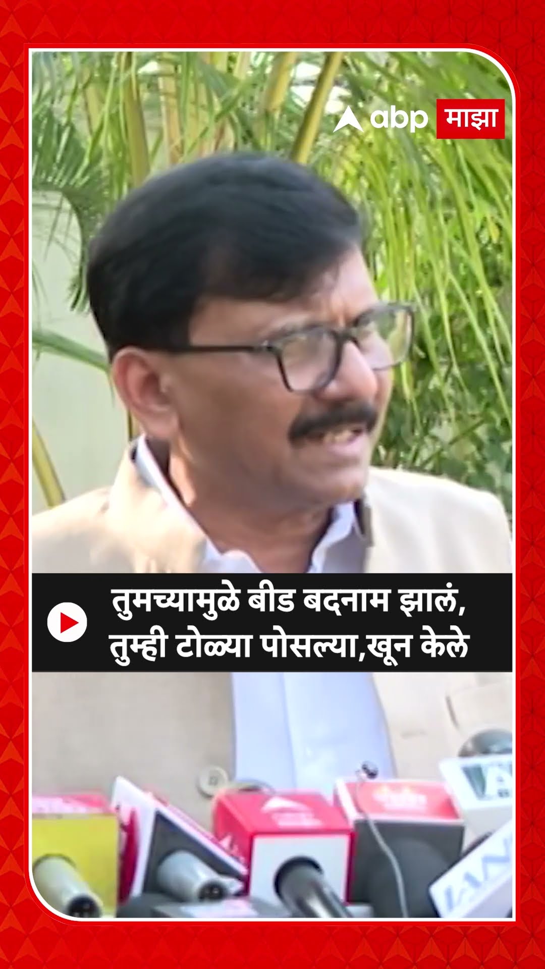 Sanjay Raut : तुमच्यामुळे बीड बदनाम झालं, तुम्ही टोळ्या पोसल्या, खून केले