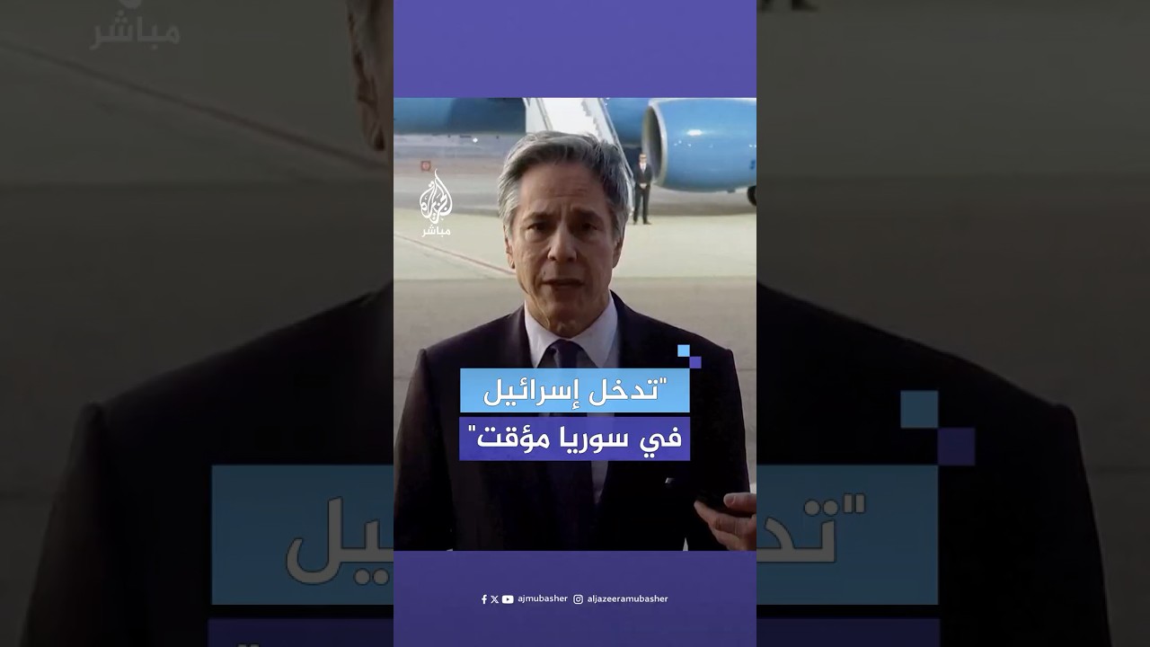 بلينكن: إسرائيل دخلت المنطقة العازلة مع سوريا لأنها كانت قلقة من سيطرة مجموعات متطرفة عليها