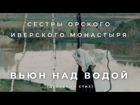 СЕСТРЫ ОРСКОГО МОНАСТЫРЯ - ВЬЮН НАД ВОДОЙ (духовный стих)