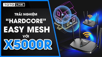 Trải nghiệm "hardcore" hiệu năng Easy Mesh trên TOTOLINK X5000R
