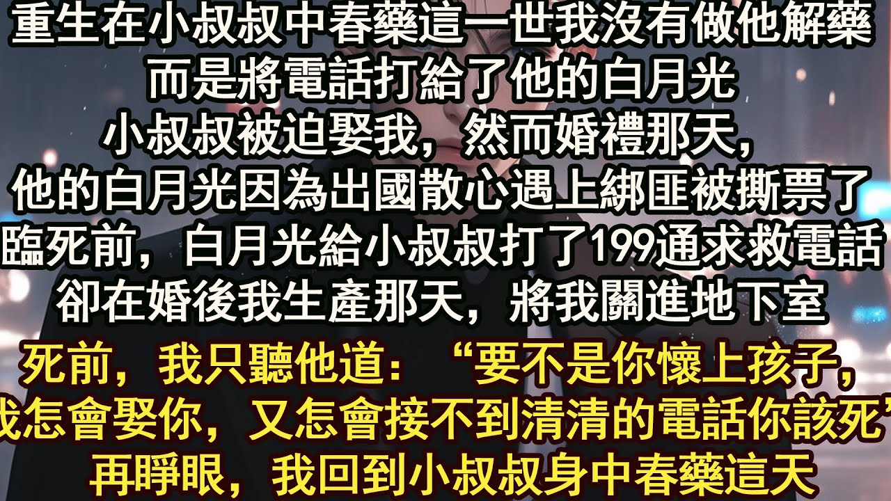 他的白月光因為出國散心遇上綁匪被撕票了臨死前，白月光給小叔叔打了199通求救電話卻在婚後我生產那天，將我關進地下室死前，我只聽他道：“要不是你懷上孩子，我怎會娶你，又怎會接不到清清的電話你該死”再睜眼
