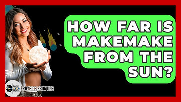 How Far Is Makemake From The Sun? - Physics Frontier