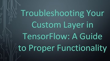 Troubleshooting Your Custom Layer in TensorFlow: A Guide to Proper Functionality