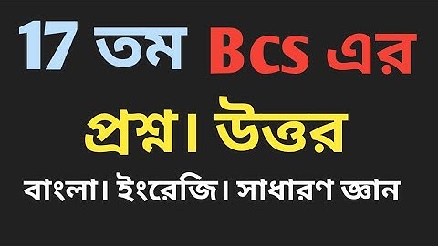 17 তম Bcs এর প্রশ্ন | উত্তর। বাংলা, ইংরেজি ও সাধারণ জ্ঞান এক সাথে।  17th Bcs answer & question MCQ.