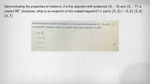 Demonstrating the properties of rotations, if a line segment with endpoints (0,-3) and (0,-7) is rot