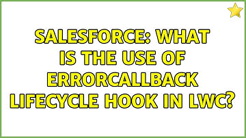 Salesforce: What is the use of errorCallback lifecycle hook in LWC? (2 Solutions!!)