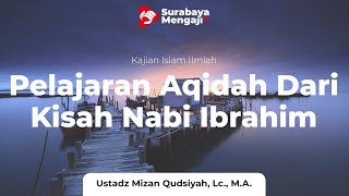 Pelajaran Aqidah Dari Kisah Nabi Ibrahim - Ustadz Mizan Qudsiyah, M.A