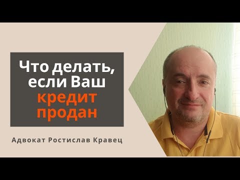 Что делать, если Ваш кредит продан | Адвокат Ростислав Кравец