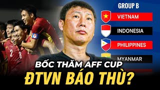 BỐC THĂM AFF CUP 2024: ĐTVN CÓ CƠ HỘI BÁO THÙ INDONESIA, CHỜ BÁN KẾT GẶP THÁI LAN