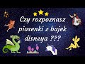 Czy rozpoznasz piosenki z bajek i filmów disneya ???