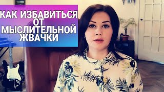 КАК ИЗБАВИТЬСЯ ОТ МЫСЛИТЕЛЬНОЙ ЖВАЧКИ?