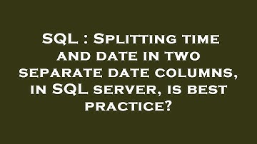 SQL : Splitting time and date in two separate date columns, in SQL server, is best practice?