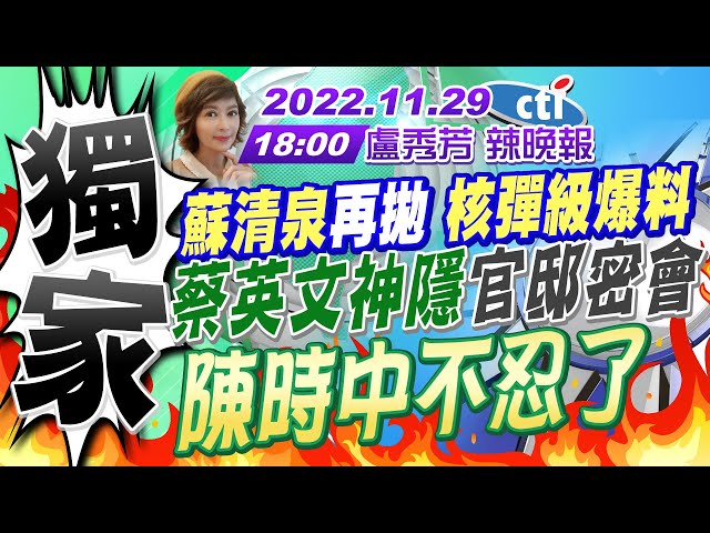 【盧秀芳辣晚報】獨家!蘇清泉聲請證據保全遭駁回!蘇清泉核彈級爆料 嚇尿民進黨!蔡英文神隱官邸密會 陳時中不忍了! 加入中華民國!白紙運動 上海市民大驚奇 20221129 @CtiNews  完整版