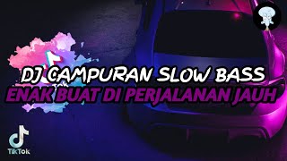 DJ CAMPURAN SLOW BASS ENAK BUAT PERJALANAN JAUH