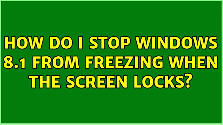 How do I stop windows 8.1 from freezing when the screen locks?