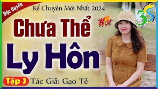 Tập 3 CHƯA THỂ LY HÔN  Truyện ngôn tình mới nhất 2024