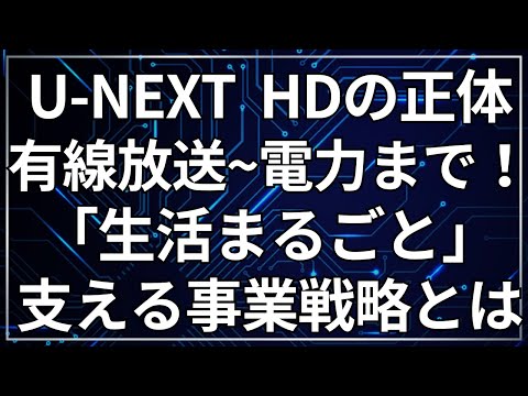 【U-NEXT HOLDINGSを徹底解説】動画だけじゃない！有線放送から電力まで「生活まるごと」支える事業戦略とは？
