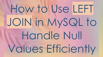 How to Use LEFT JOIN in MySQL to Handle Null Values Efficiently