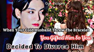 When Your Cold Husband Threw The Bracelet You Gifted So You Decided To Divorce Him|| Jungkook FF