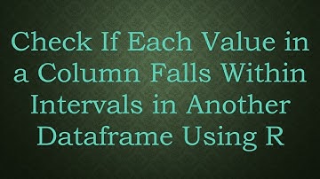 Check If Each Value in a Column Falls Within Intervals in Another Dataframe Using R