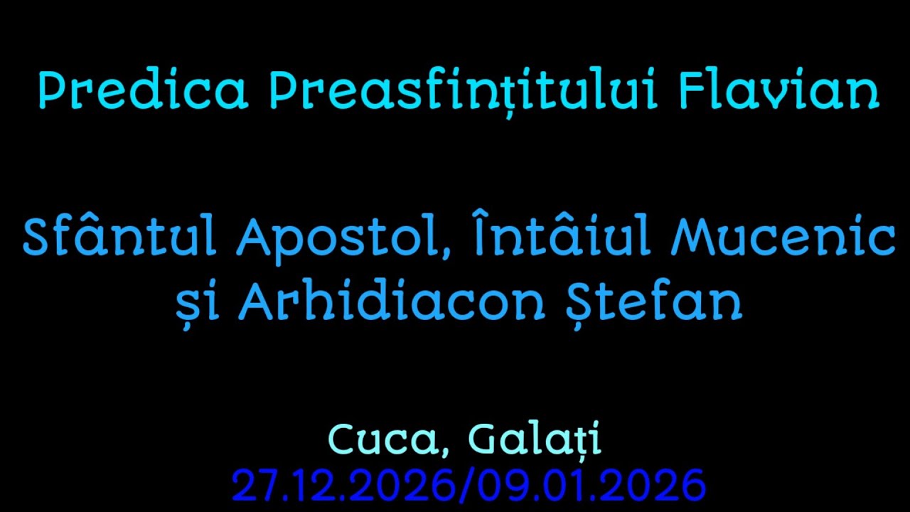 Predica PS Flavian - Sf Mucenic și Arhidiacon Ștefan, Cuca , Galați, 27.12.2025/09.01.2026