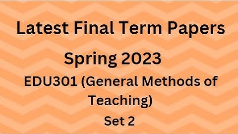 EDU301 (General Methods of Teaching) Final Term Paper Spring 2023 - Set 2 and Guidelines for Exams