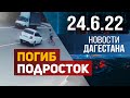 Новости Дагестана за 24.06.2022 год