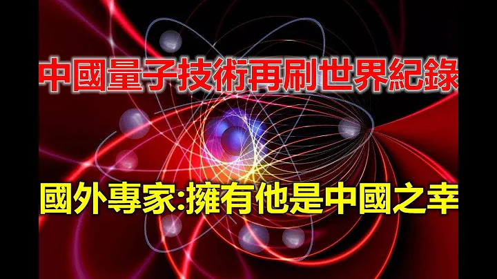 新突破，中國量子技術再刷世界紀錄，國外專家：擁有他是中國之幸 - 天天要聞