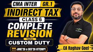 CMA Inter Gr.1 Indirect Tax Complete Revision | Custom Duty | Class 6 | CA Raghav Goel