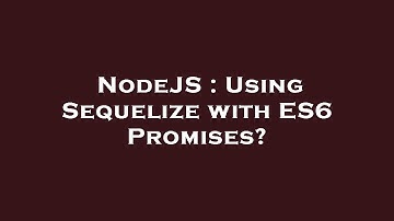 NodeJS : Using Sequelize with ES6 Promises?