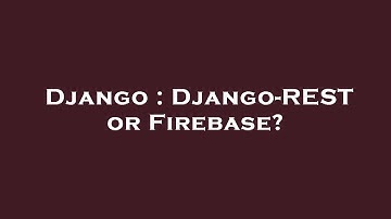 Django : Django-REST or Firebase?