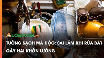 Tưởng sạch mà độc: Sai lầm khi rửa bát gây hại khôn lường | Video AloBacsi