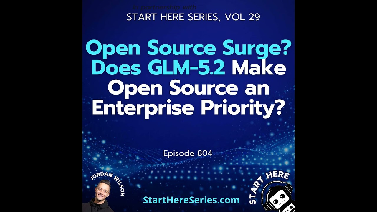 Ep 804: Open Source Surge? Does GLM-5.2 Make Open Source an Enterprise Priority? (Start Here Seri...